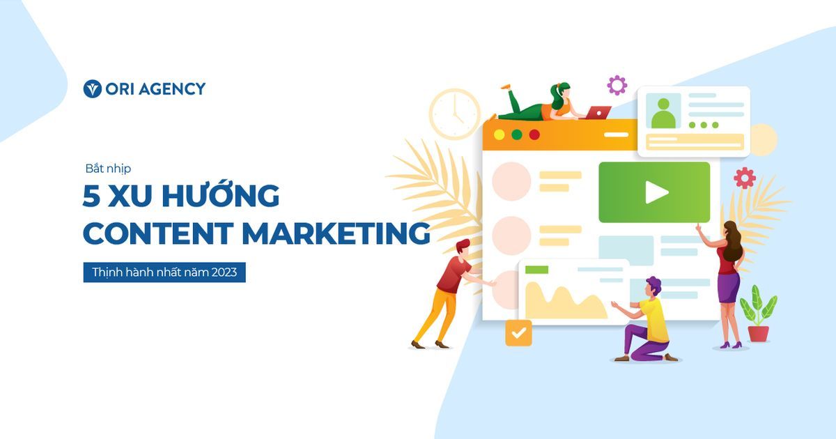5 xu hướng Content Marketing thịnh hành nhất năm 2023 và thách thức phải đối mặt | Ori Marketing Agency – Advertising Vietnam