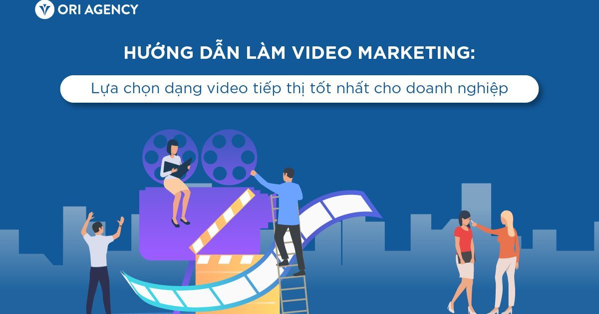 Hướng dẫn làm video marketing: Lựa chọn dạng video tiếp thị tốt nhất cho doanh nghiệp