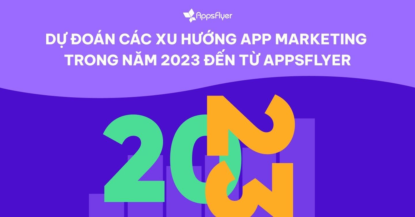 Dự đoán các xu hướng app marketing trong năm 2023 đến từ AppsFlyer