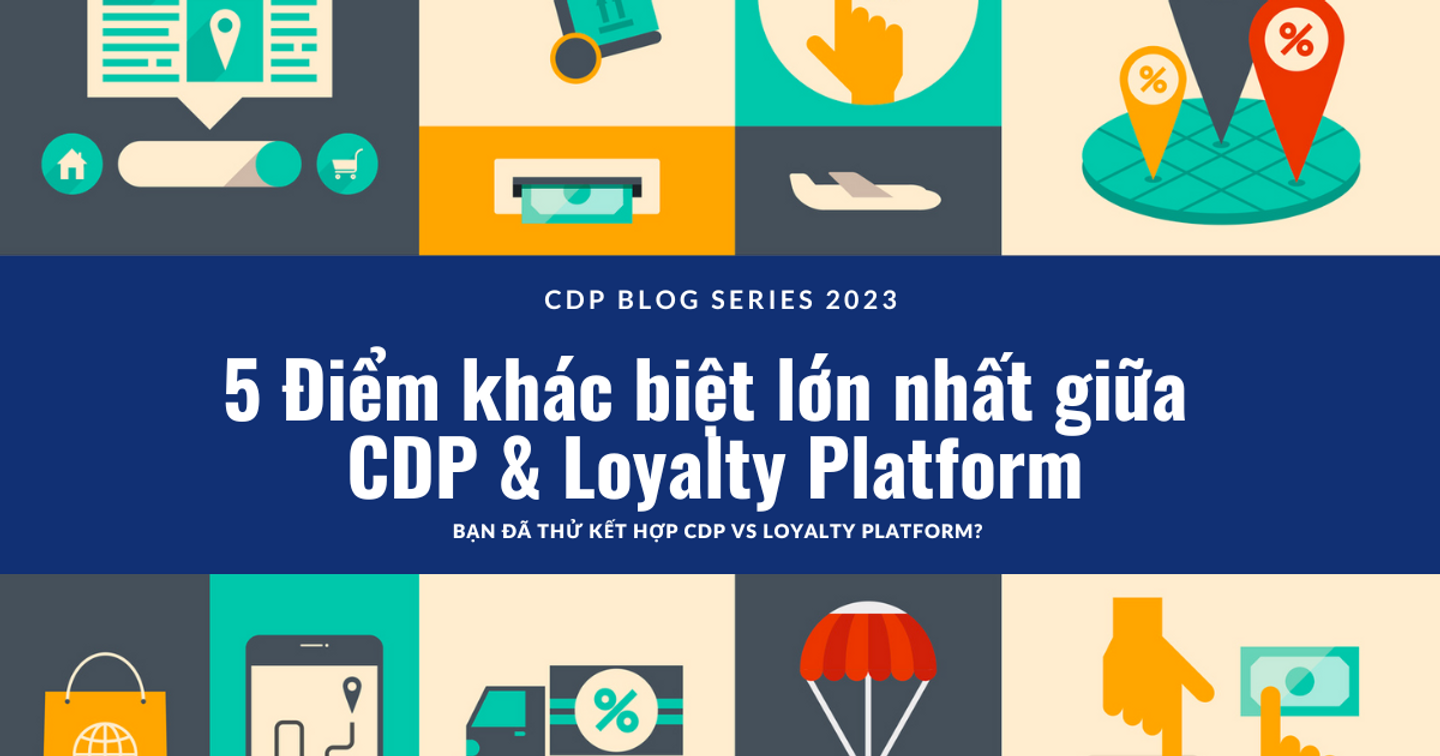5 Điểm khác biệt lớn nhất giữa CDP và Loyalty Platform