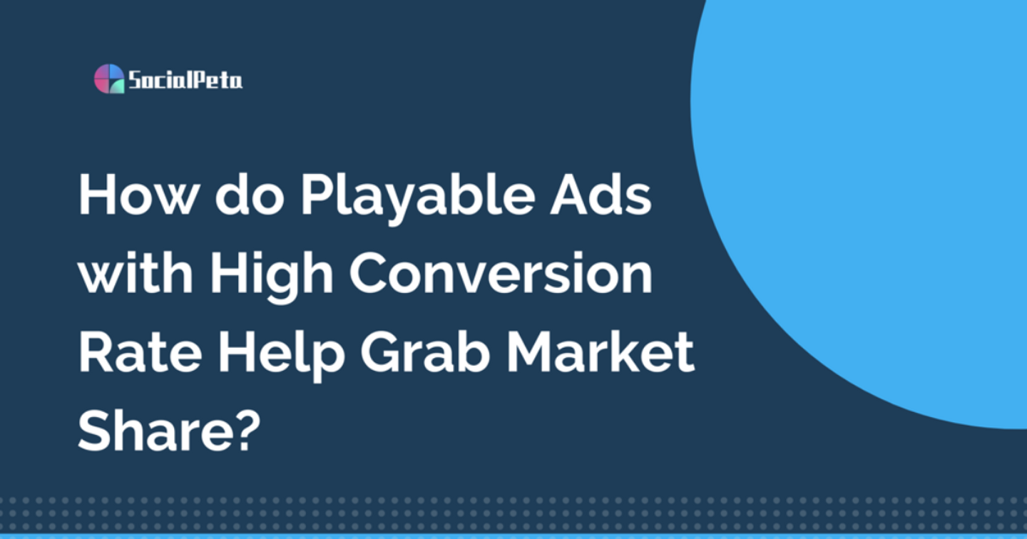 Làm thế nào để Playable Ads với tỷ lệ chuyển đổi cao giúp bạn giành thị phần?