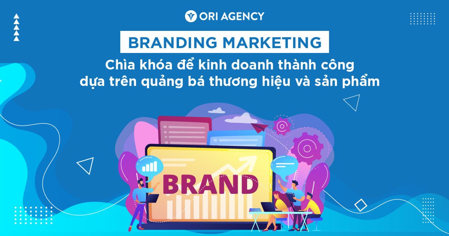 Branding Marketing: Chìa khóa để kinh doanh thành công dựa trên quảng bá thương hiệu và sản phẩm