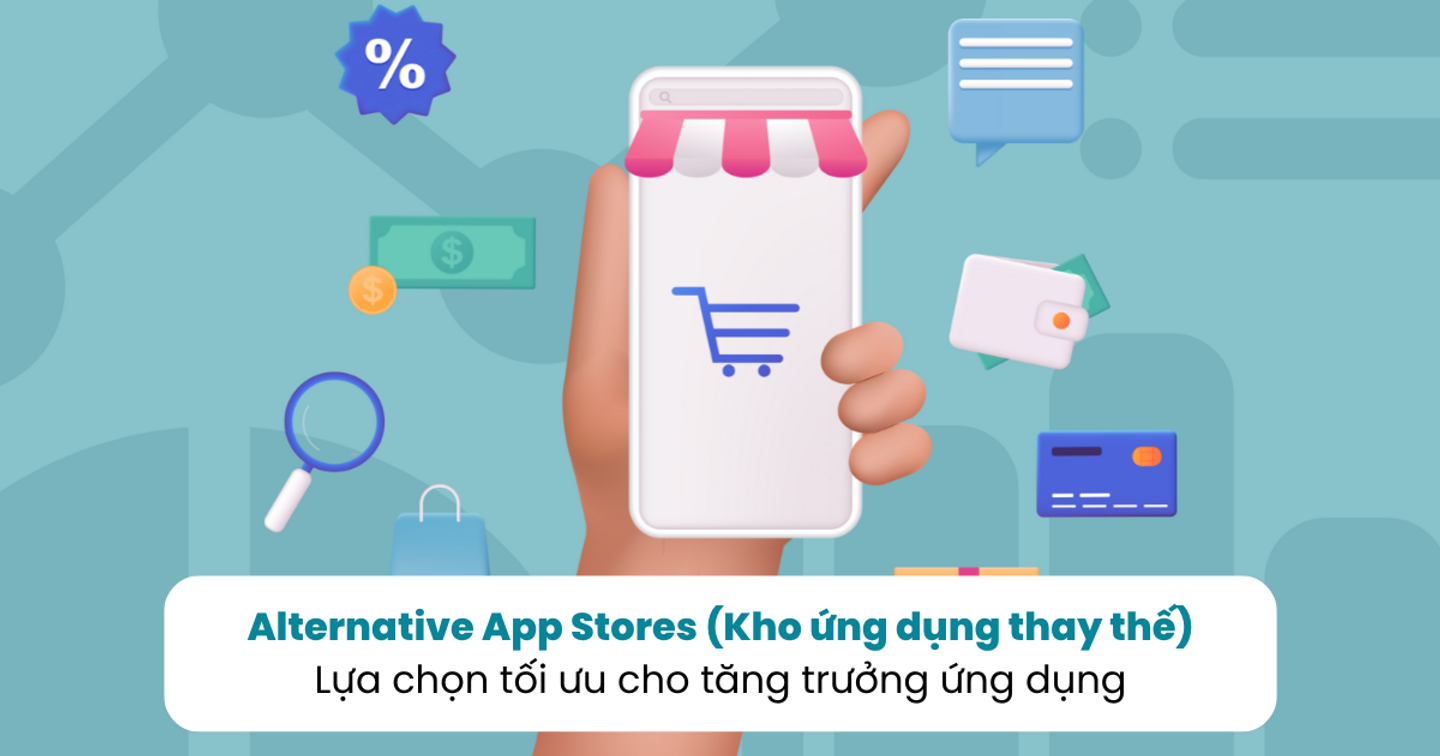 Alternative App Stores (Kho ứng dụng thay thế) - Lựa chọn tối ưu cho tăng trưởng ứng dụng