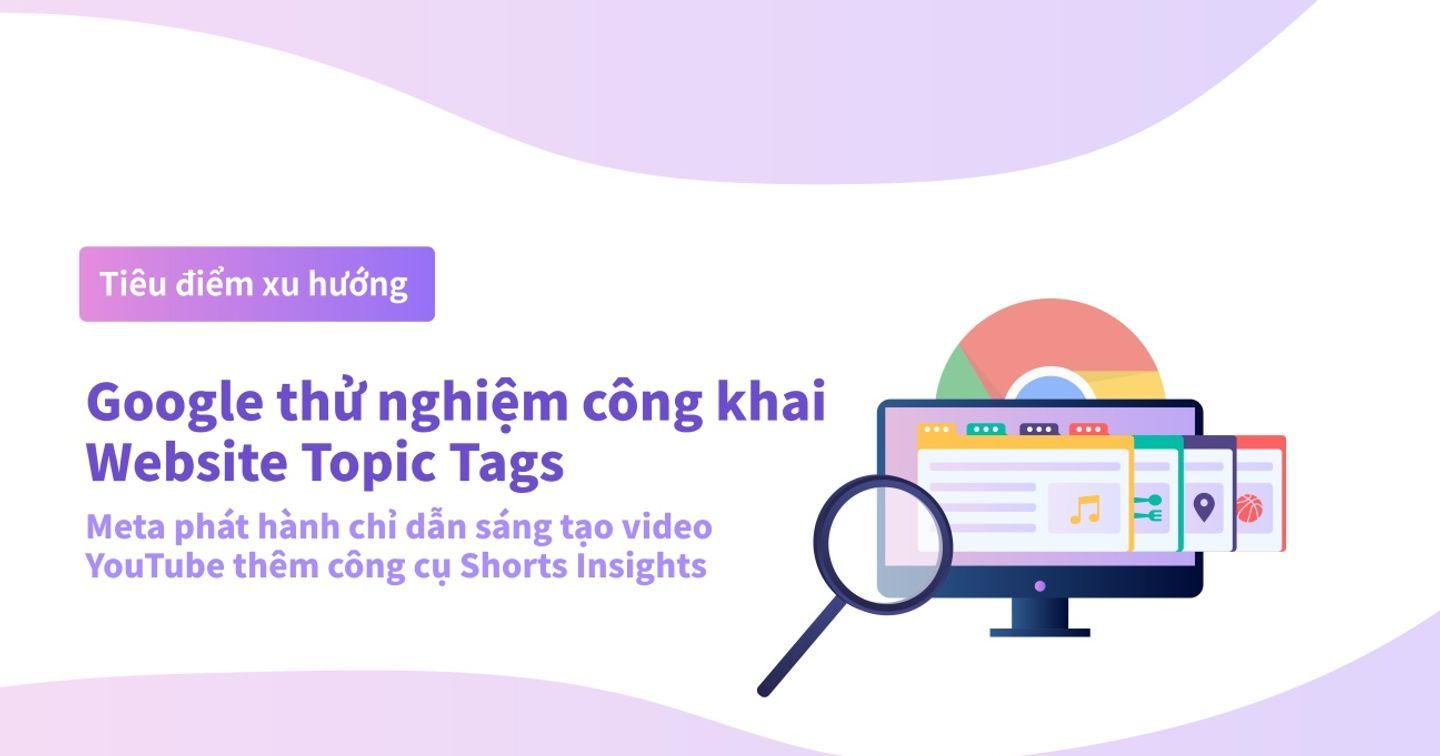Tiêu điểm xu hướng: Google thử nghiệm công khai Website Topic Tags – Meta phát hành chỉ dẫn sáng tạo video