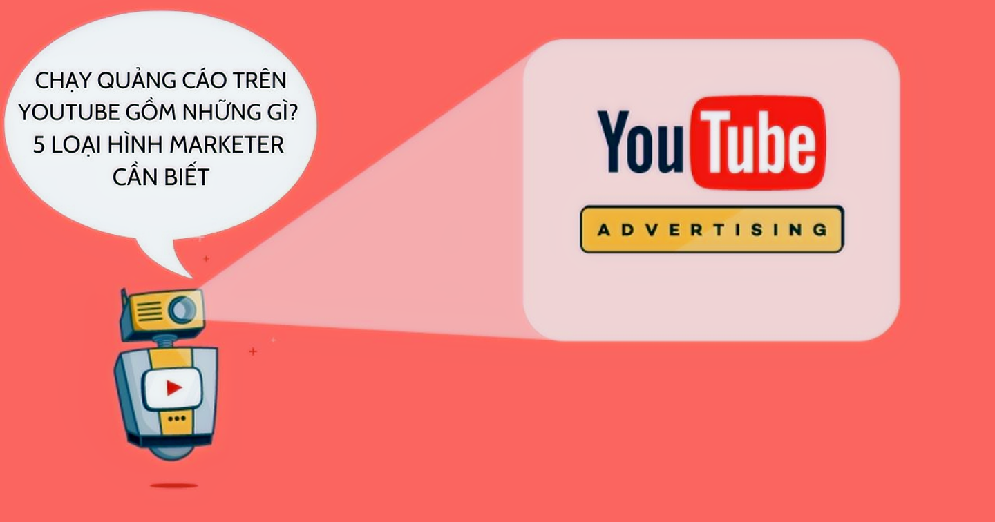 Chạy quảng cáo trên YouTube gồm những gì? 5 loại hình marketer cần biết