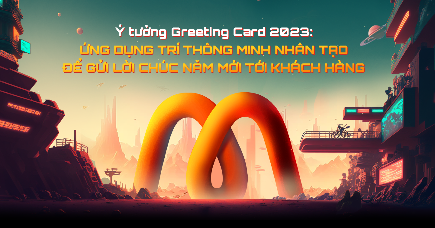 Ý tưởng Greeting Card 2023: Ứng dụng trí thông minh nhân tạo để gửi lời chúc năm mới tới khách hàng