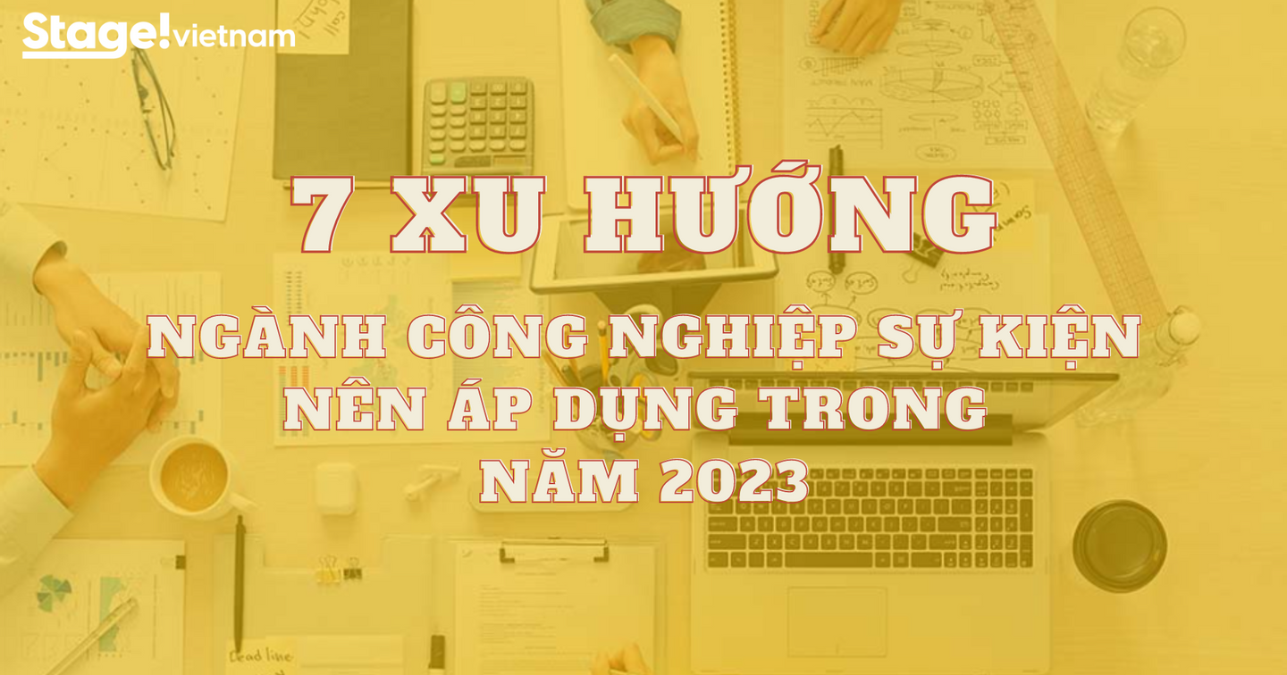 7 xu hướng mà ngành công nghiệp sự kiện Việt Nam nên áp dụng trong năm 2023