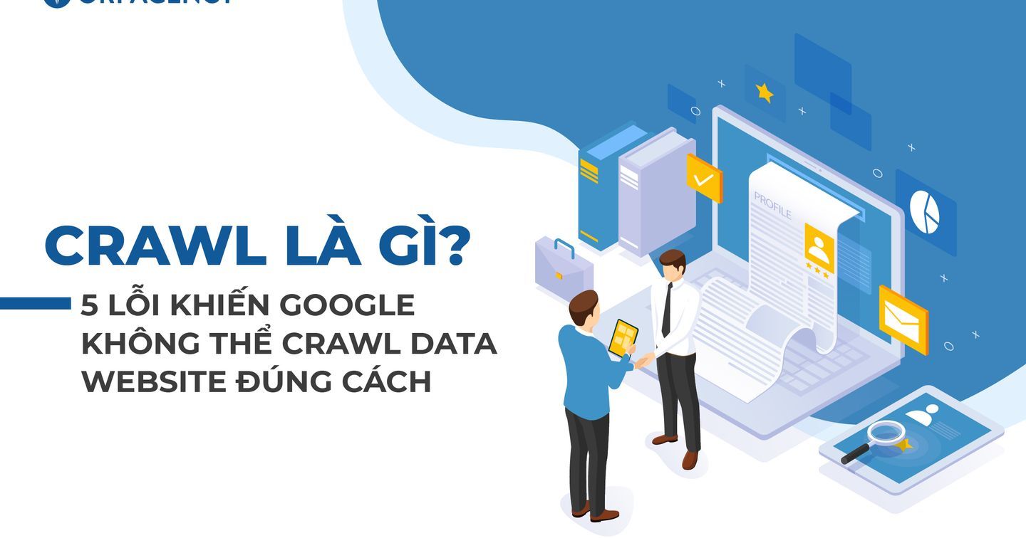 Crawl là gì? 5 lỗi khiến Google không thể crawl data website đúng cách