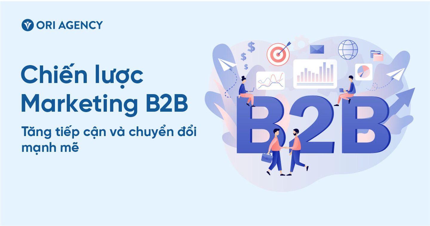 Marketing B2B: Nghiên cứu, xây dựng chiến lược giúp tăng tiếp cận và chuyển đổi mạnh mẽ
