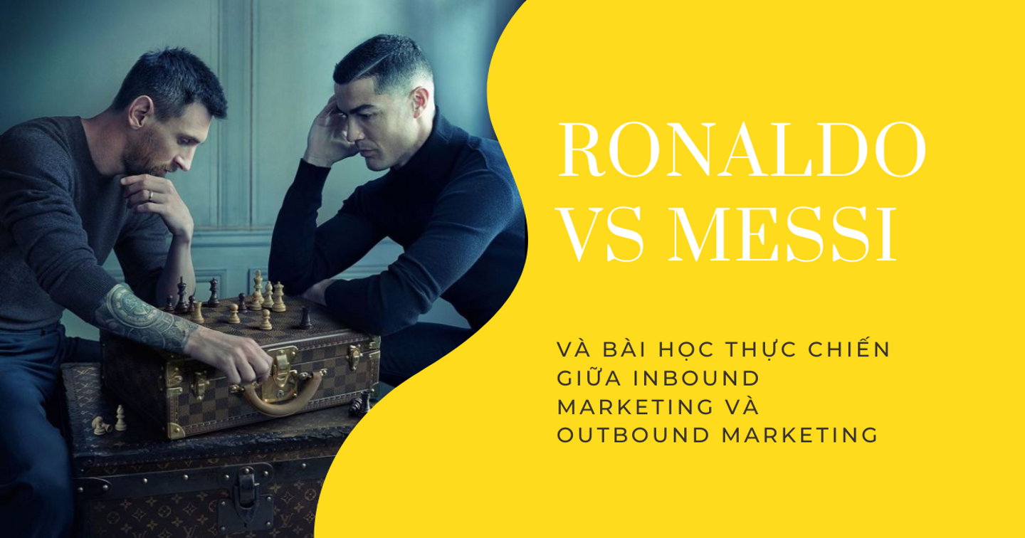 Ronaldo vs Messi và bài học thực chiến giữa Inbound Marketing và Outbound Marketing