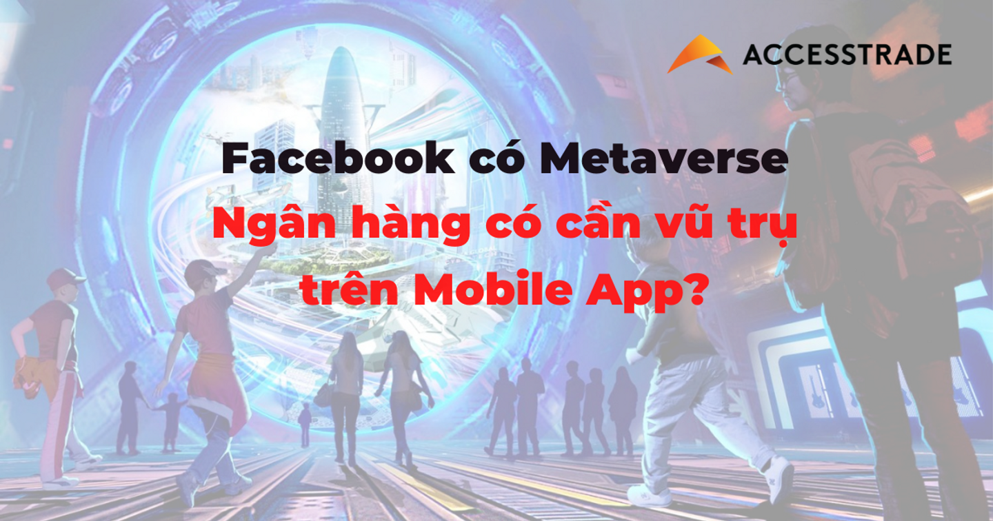 Facebook có Metaverse, ngân hàng có cần một “vũ trụ” trên Mobile App?