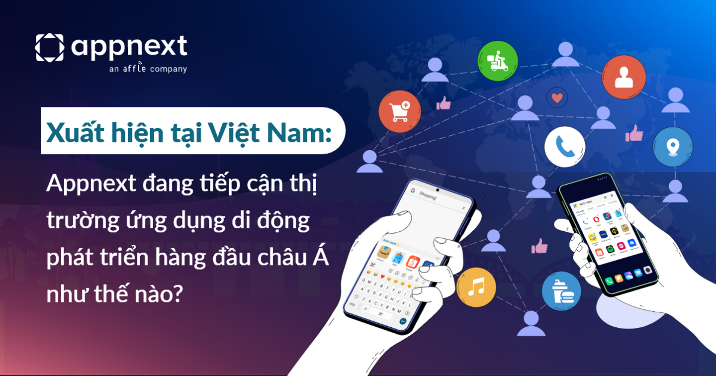 Xuất hiện tại Việt Nam: Appnext đang tiếp cận thị trường ứng dụng di động phát triển hàng đầu châu Á như thế nào?