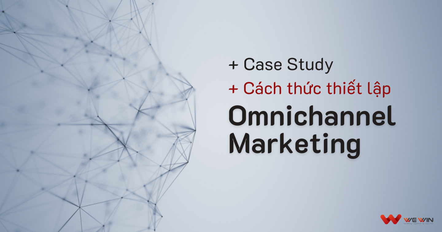 Case study và cách thức thiết lập Omnichannel Marketing