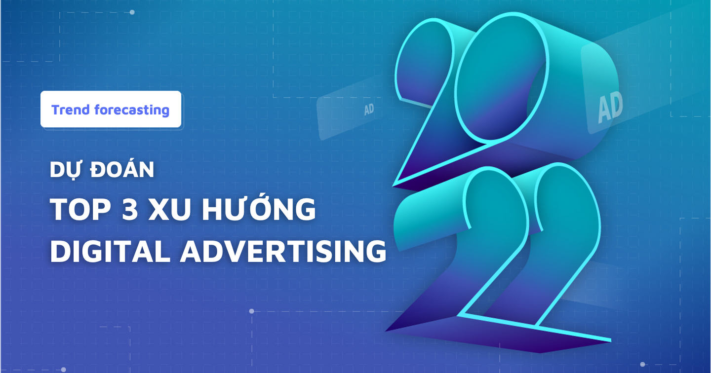 Dự đoán Top 3 xu hướng Digital Advertising 2022