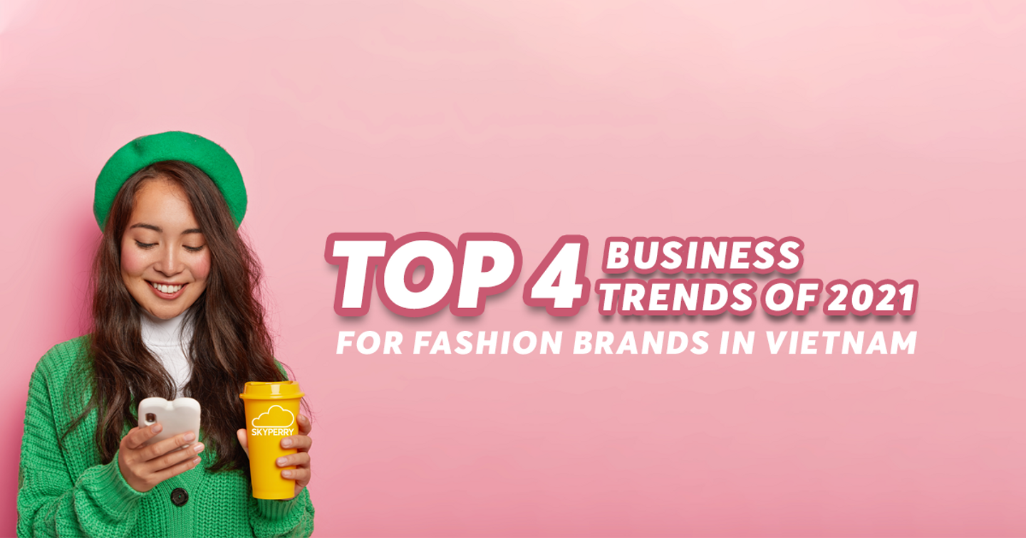 Top 4 Business Trends Of 2021 For Fashion Brands In Vietnam