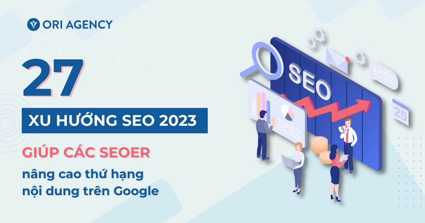 27 xu hướng SEO 2023 giúp các SEOer nâng cao thứ hạng nội dung trên Google (Phần 2)