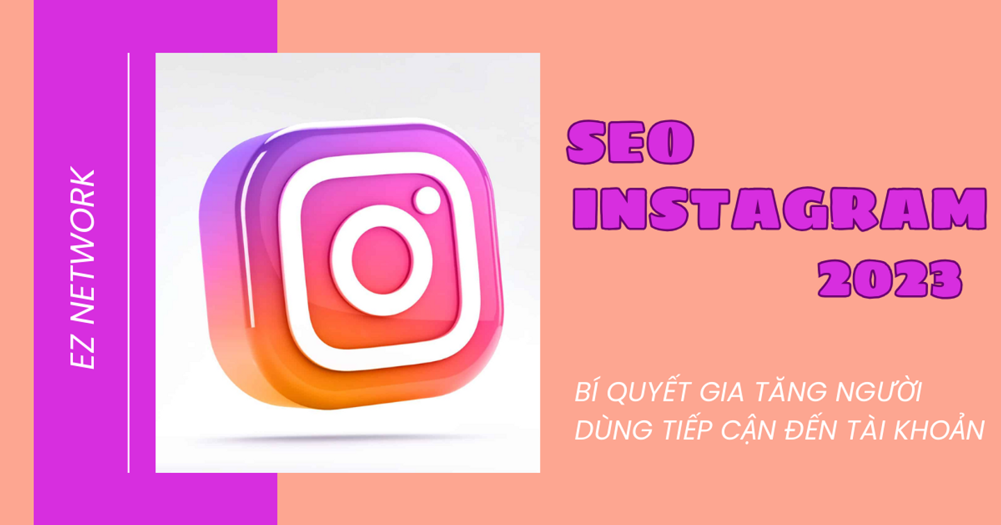SEO Instagram 2023: Bí quyết gia tăng người dùng tiếp cận tài khoản hiệu quả