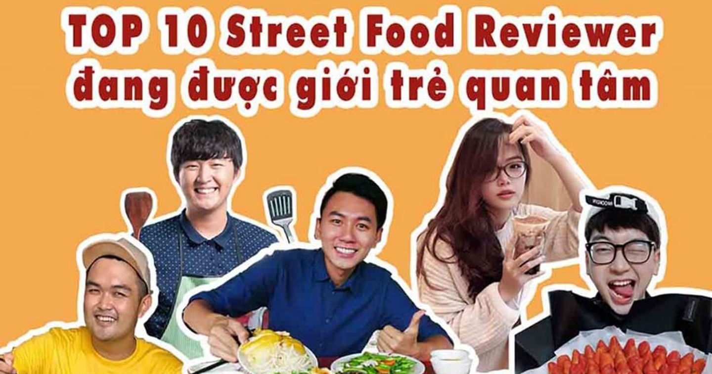 TOP 10 Food Reviewer chuyên ẩm thực đường phố được giới trẻ quan tâm